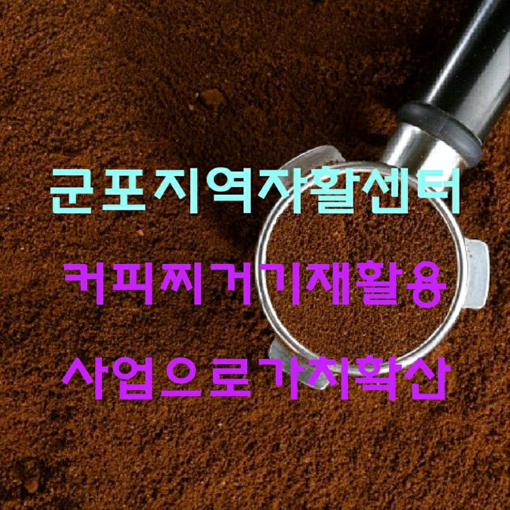 군포지역자활센터 커피 찌꺼기 재활용사업으로 가치 확산